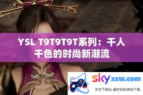 ysl 千人千色 t9t9t90 网页版：探索时尚与色彩的无限可能